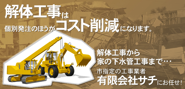 解体工事から家の下水管工事まで･･･市指定の工事業者有限会社サチにお任せ！